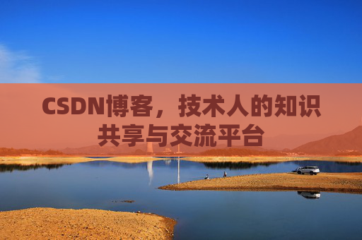 CSDN博客，技术人的知识共享与交流平台